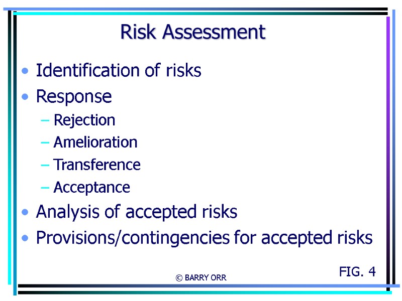 © BARRY ORR Risk Assessment Identification of risks Response Rejection Amelioration Transference Acceptance Analysis